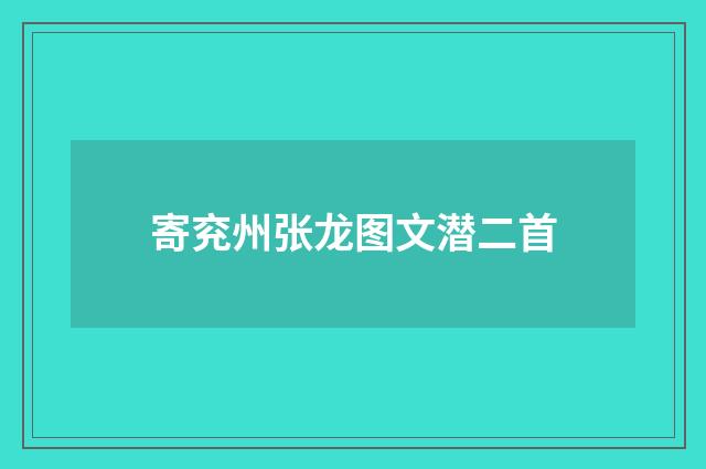 寄兖州张龙图文潜二首