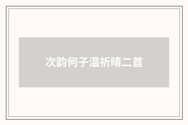 次韵何子温祈晴二首