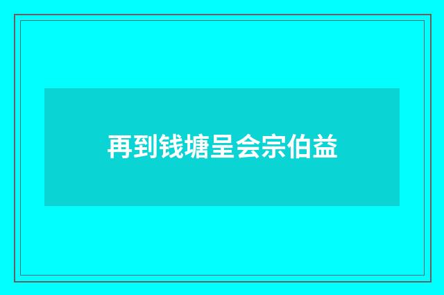 再到钱塘呈会宗伯益