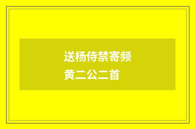 送杨侍禁寄频黄二公二首