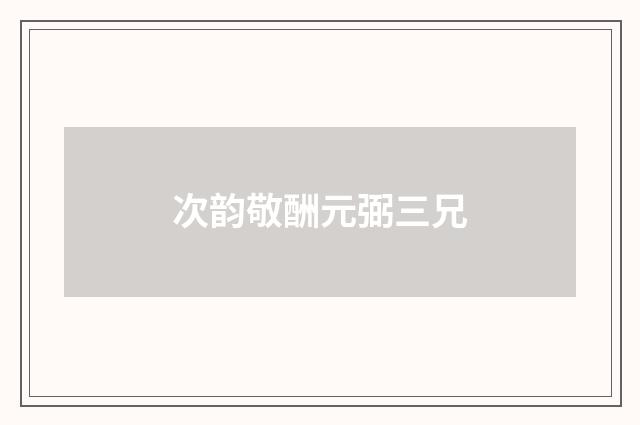 次韵敬酬元弼三兄