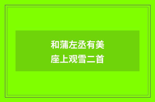 和蒲左丞有美座上观雪二首