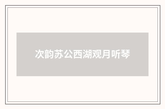 次韵苏公西湖观月听琴