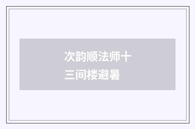 次韵顺法师十三间楼避暑