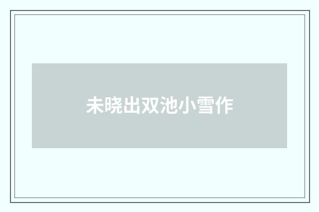 未晓出双池小雪作