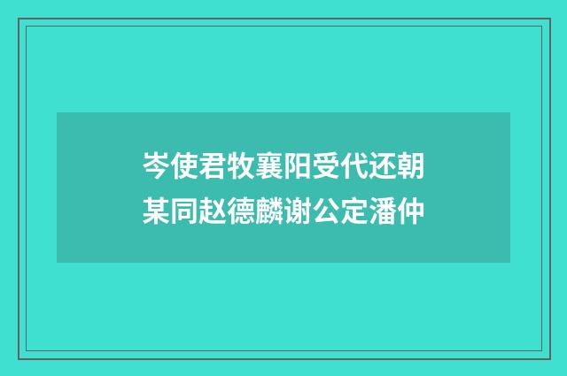 岑使君牧襄阳受代还朝某同赵德麟谢公定潘仲