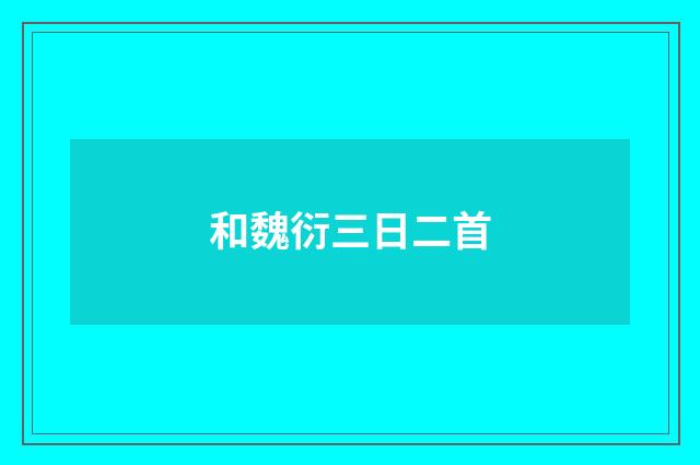 和魏衍三日二首