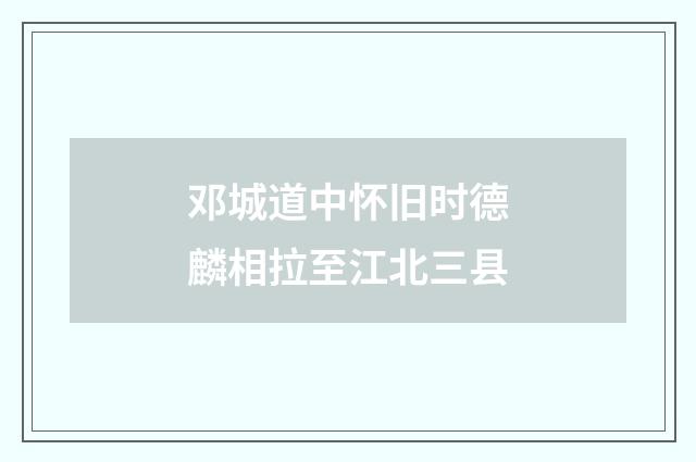邓城道中怀旧时德麟相拉至江北三县