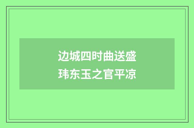 边城四时曲送盛玮东玉之官平凉