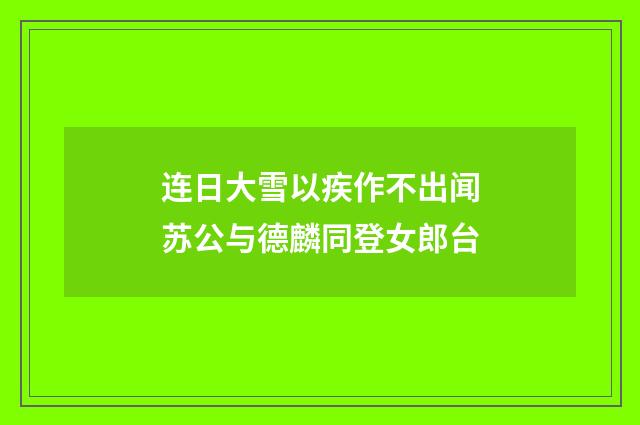连日大雪以疾作不出闻苏公与德麟同登女郎台