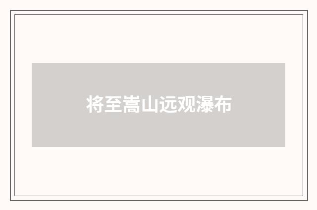 将至嵩山远观瀑布