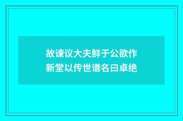 故谏议大夫鲜于公欲作新堂以传世谱名曰卓绝