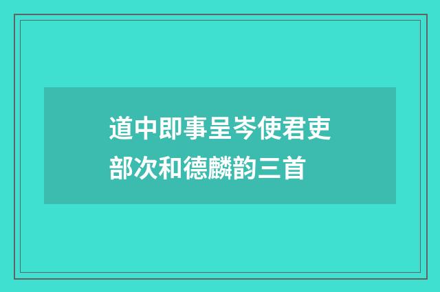 道中即事呈岑使君吏部次和德麟韵三首