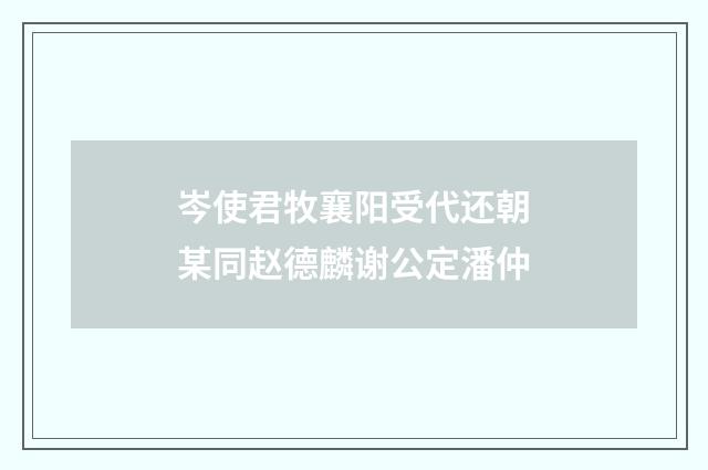岑使君牧襄阳受代还朝某同赵德麟谢公定潘仲