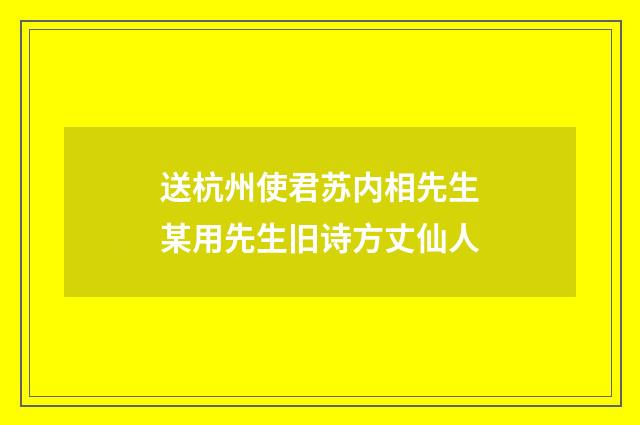 送杭州使君苏内相先生某用先生旧诗方丈仙人