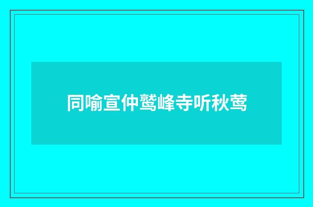 同喻宣仲鹫峰寺听秋莺