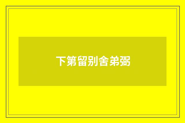 下第留别舍弟弼