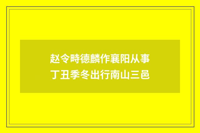 赵令畤德麟作襄阳从事丁丑季冬出行南山三邑