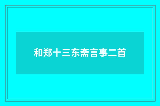 和郑十三东斋言事二首