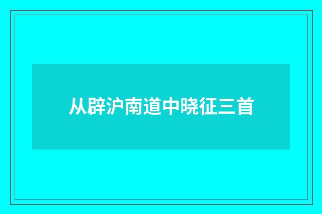 从辟沪南道中晓征三首