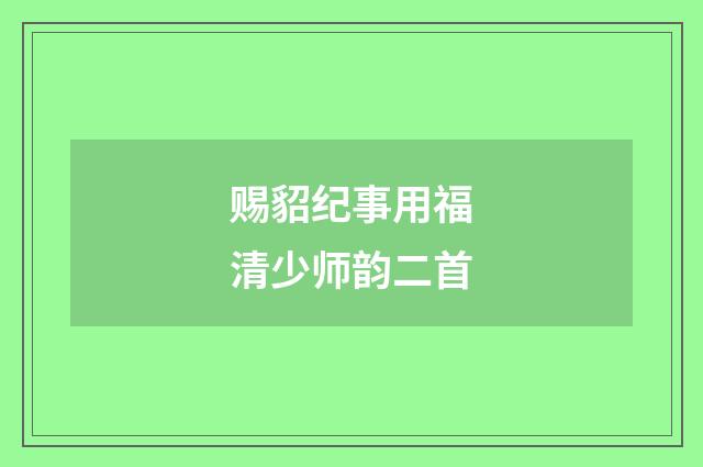 赐貂纪事用福清少师韵二首