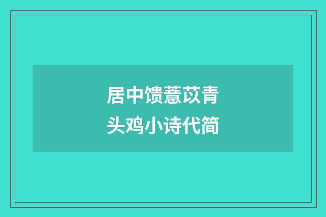 居中馈薏苡青头鸡小诗代简