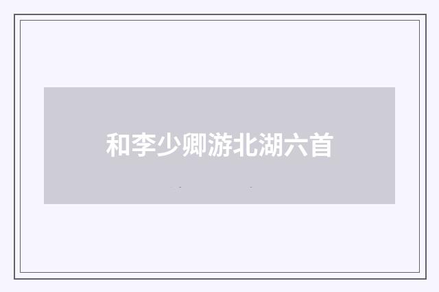 和李少卿游北湖六首