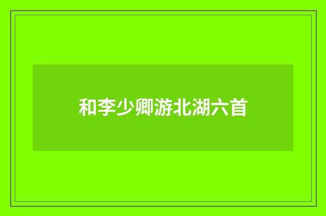 和李少卿游北湖六首