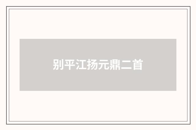 别平江扬元鼎二首