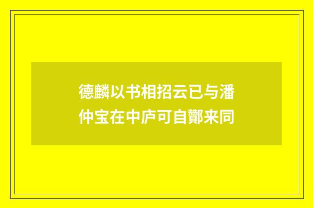 德麟以书相招云已与潘仲宝在中庐可自酇来同