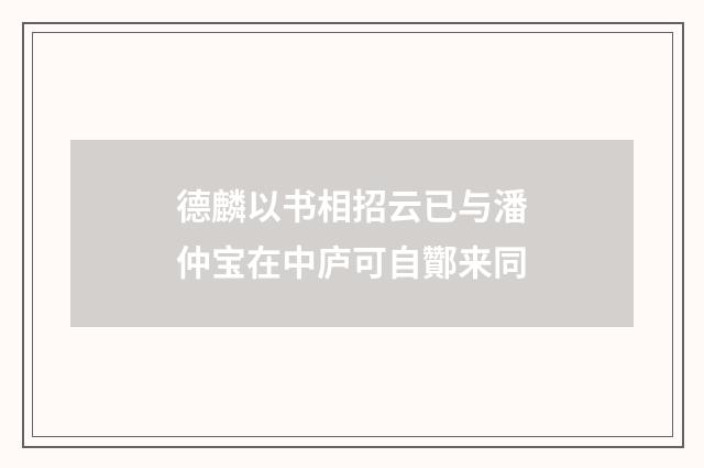 德麟以书相招云已与潘仲宝在中庐可自酇来同