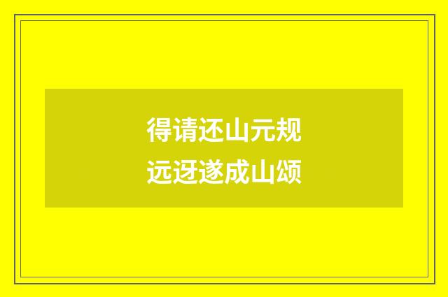 得请还山元规远迓遂成山颂