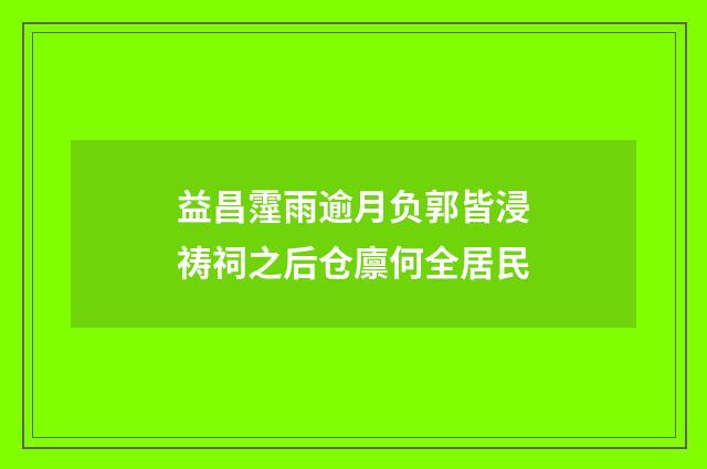益昌霪雨逾月负郭皆浸祷祠之后仓廪何全居民