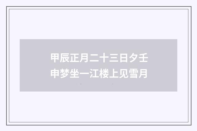 甲辰正月二十三日夕壬申梦坐一江楼上见雪月