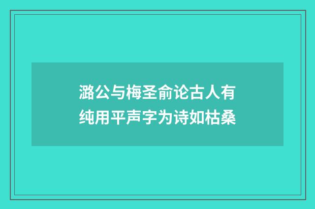 潞公与梅圣俞论古人有纯用平声字为诗如枯桑