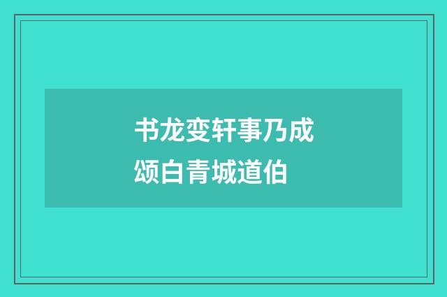 书龙变轩事乃成颂白青城道伯