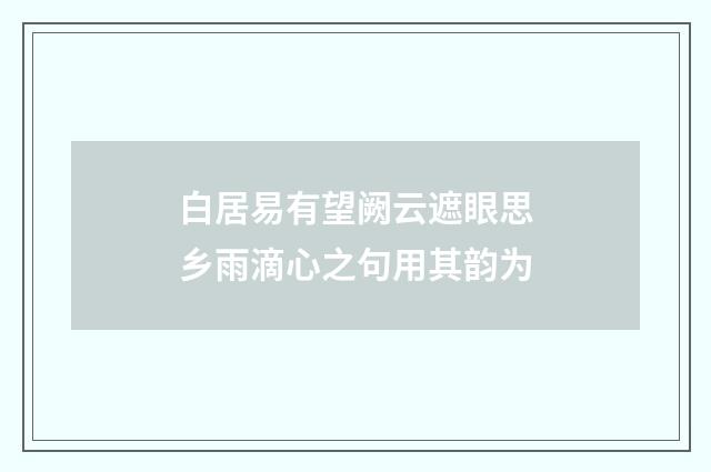白居易有望阙云遮眼思乡雨滴心之句用其韵为