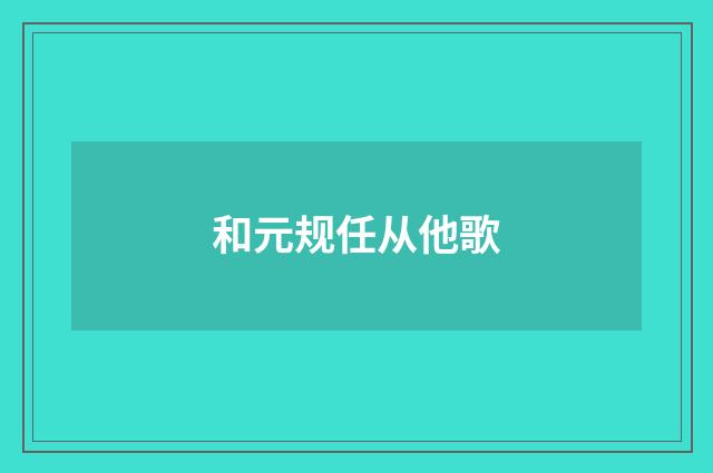 和元规任从他歌