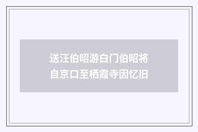 送汪伯昭游白门伯昭将自京口至栖霞寺因忆旧