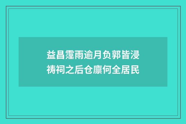 益昌霪雨逾月负郭皆浸祷祠之后仓廪何全居民