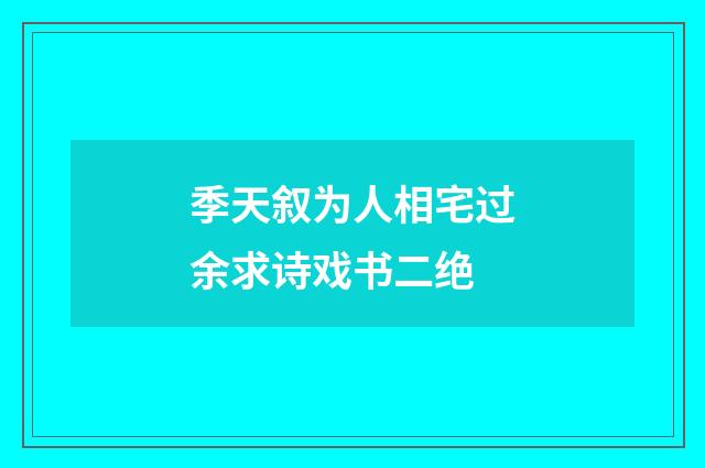 季天叙为人相宅过余求诗戏书二绝
