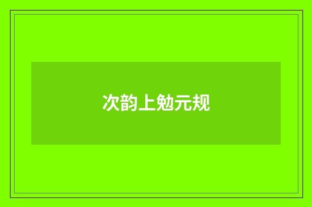 次韵上勉元规