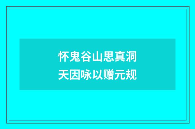 怀鬼谷山思真洞天因咏以赠元规