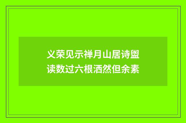 义荣见示禅月山居诗盥读数过六根洒然但余素