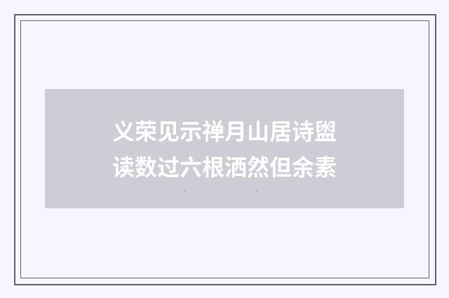 义荣见示禅月山居诗盥读数过六根洒然但余素