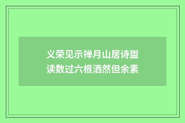 义荣见示禅月山居诗盥读数过六根洒然但余素