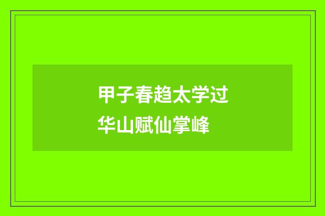 甲子春趋太学过华山赋仙掌峰