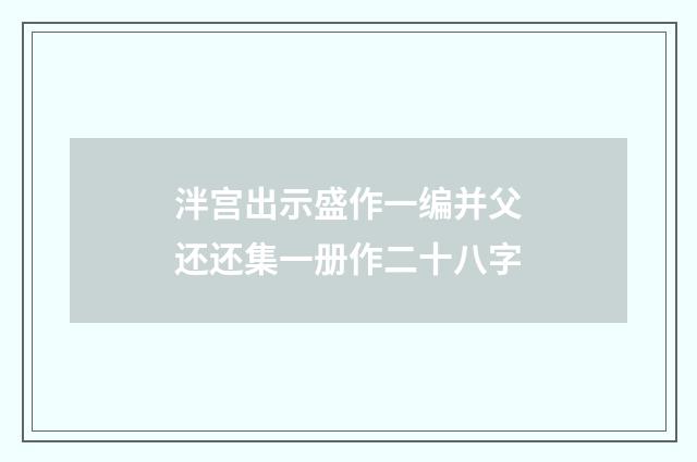 泮宫出示盛作一编并父还还集一册作二十八字