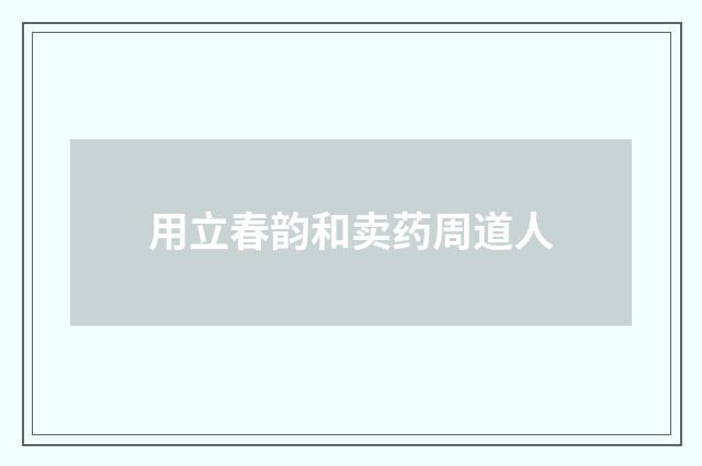 用立春韵和卖药周道人