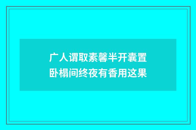 广人谓取素馨半开囊置卧榻间终夜有香用这果